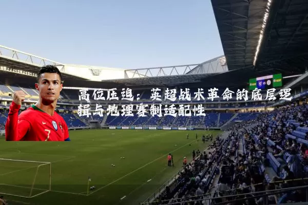 高位压迫：英超战术革命的底层逻辑与地理赛制适配性