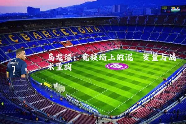 乌龙球:竞技场上的混沌变量与战术重构