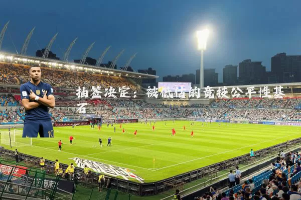 抽签决定:被低估的竞技公平性基石