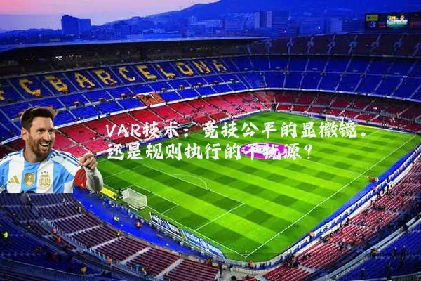 VAR技术：竞技公平的显微镜，还是规则执行的干扰源？