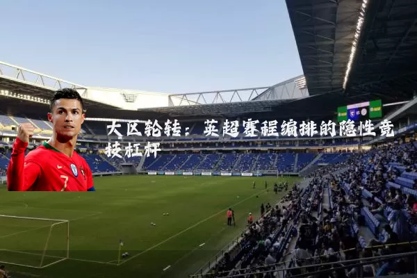 大区轮转：英超赛程编排的隐性竞技杠杆